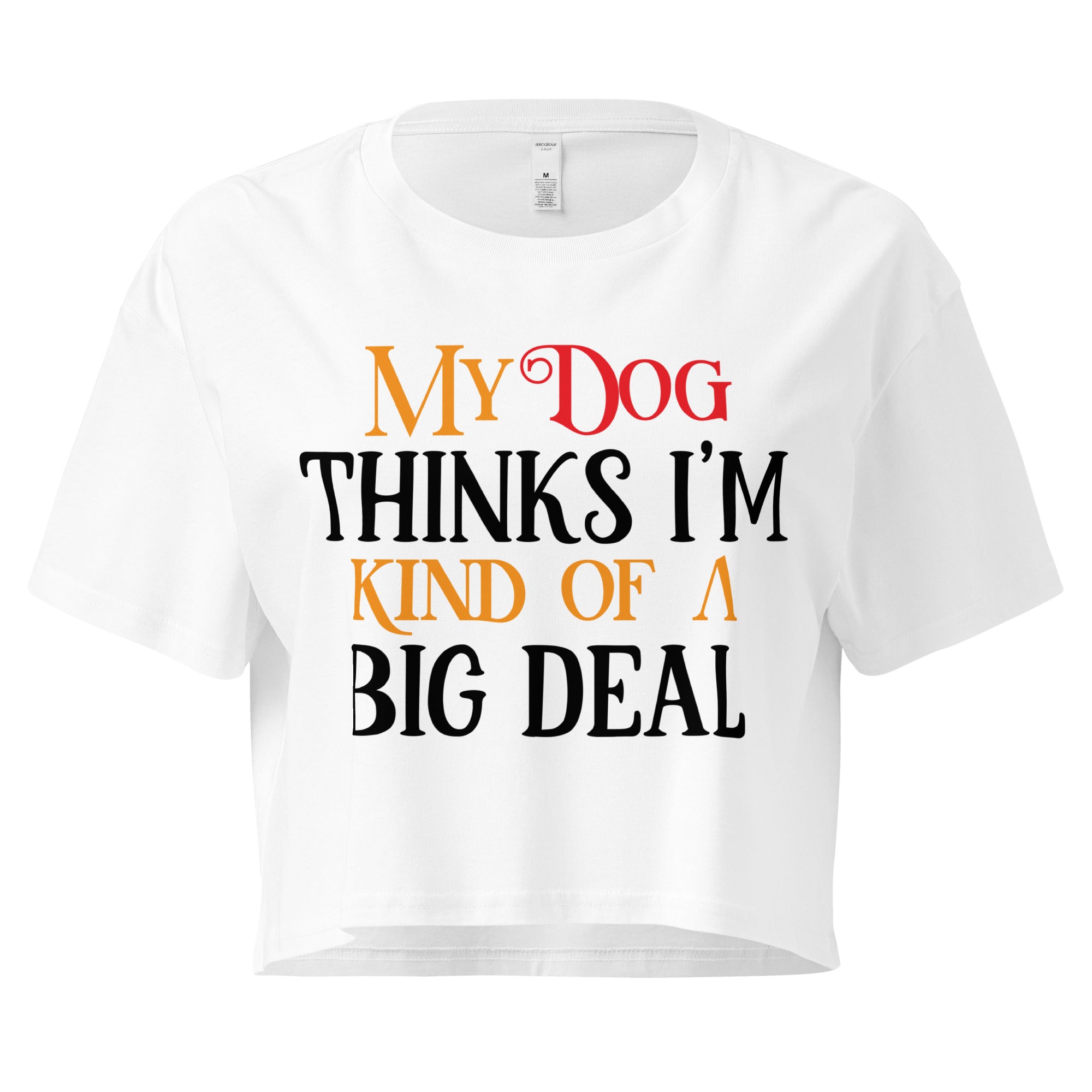 Ein weißes, kurz geschnittenes Damen-T-Shirt (Crop Top) mit dem Text "My Dog THINKS I'M KIND OF A BIG DEAL". Die Wörter "Dog" und "A" sind in Rot, "KIND OF" und "BIG" in Orange, und der restliche Text in Schwarz gehalten.